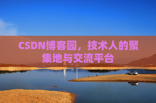 CSDN博客园，技术人的聚集地与交流平台